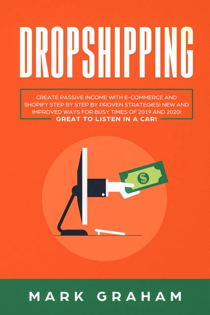 Dropshipping: Create Passive Income with E-commerce and Shopify Step by Step by Proven Strategies! New and Improved Ways for Busy Times of 2019 and 2020! Great to Listen in a Car!
