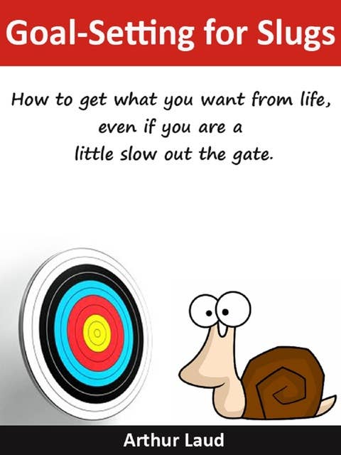 Goal-Setting for Slugs: How to get what you want from life, even if you are a little slow out the gate.