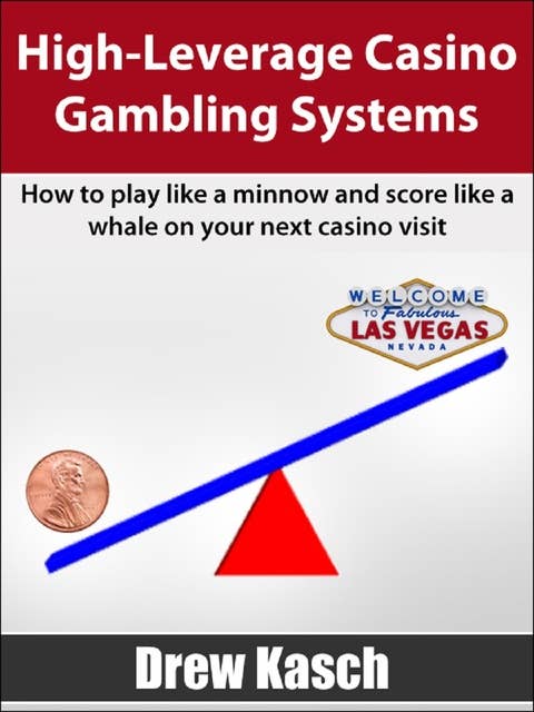 High-Leverage Casino Gambling Systems: How to play like a minnow and score like a whale on your next casino visit
