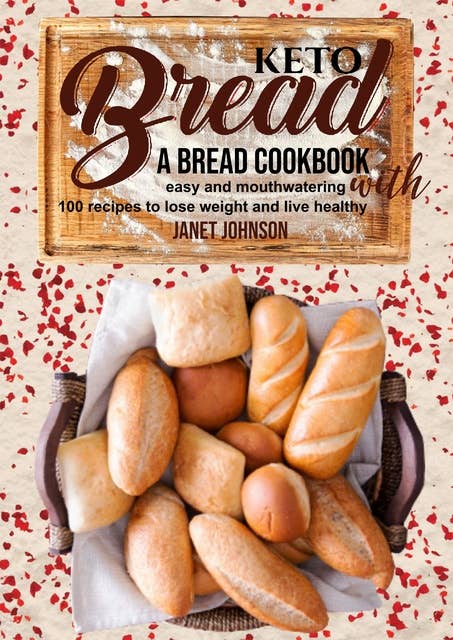 Keto Bread: A Bread Cookbook with Easy and Mouthwatering 100 Recipes to Lose Weight and Live Healthy