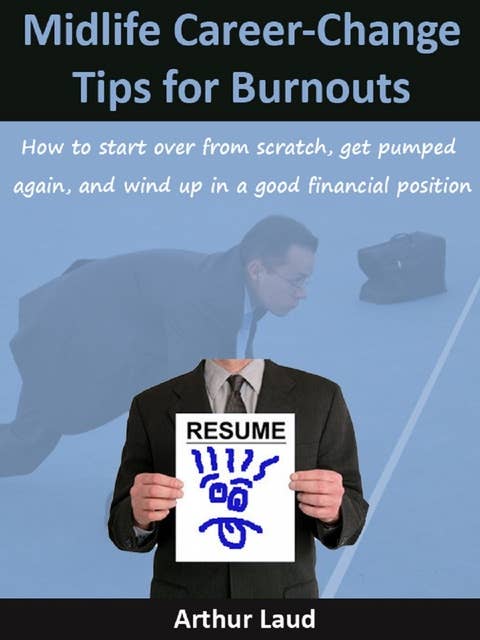 Midlife Career-Change Tips for Burnouts: How to start over from scratch, get pumped again, and wind up in a good financial position.