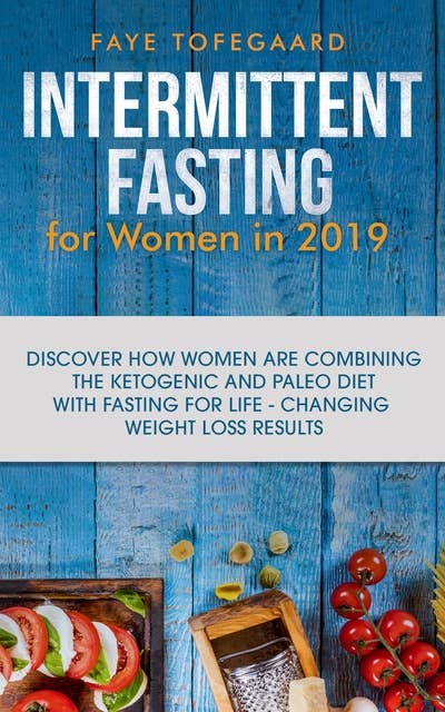 Intermittent Fasting for Women in 2019: Discover How Women are Combining the Ketogenic and Paleo Diet with Fasting for Life-Changing Weight Loss Results