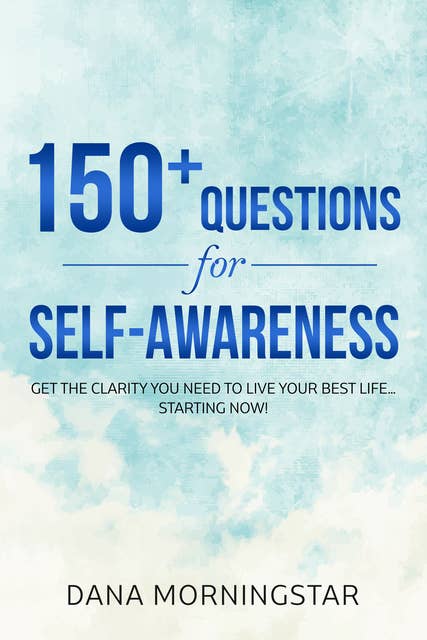 Cover for 150+ Questions for Self-Awareness: Get the Clarity You Need to Live Your Best Life...Starting Now!