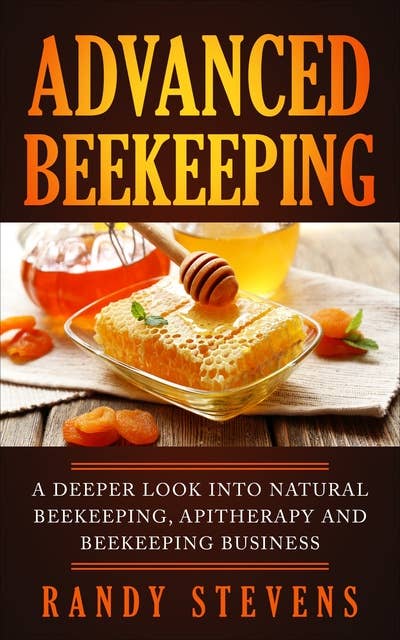 Advanced Beekeeping: A Deeper Look into Natural Beekeeping, Apitherapy and Beekeeping Business