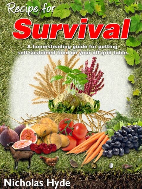 Recipe for Survival: A homesteading guide for putting self-sustained food on your off-grid table.