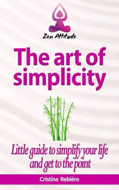 The art of simplicity: Little guide to simplify your life and get to the point