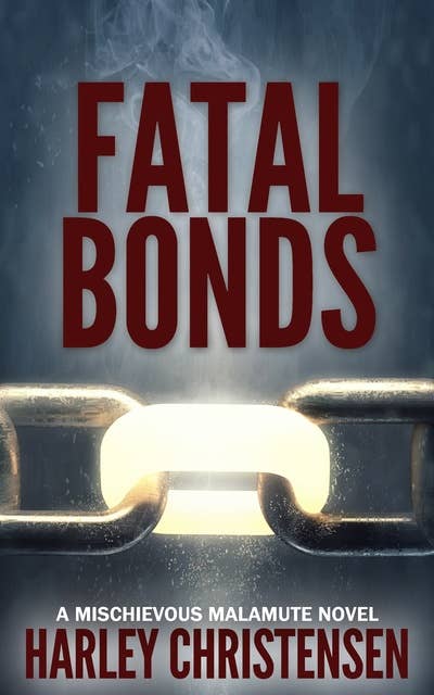 Fatal Bonds: (Mischievous Malamute Mystery Series, Book 6)