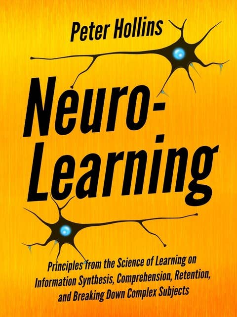Neuro-Learning: Principles from the Science of Learning on Information Synthesis, Comprehension, Retention, and Breaking Down Complex Subjects