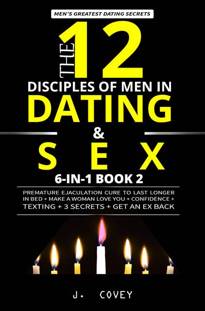 The 12 Disciples of MEN in Dating & SEX: Premature Ejaculation Cure to Last Longer in Bed + Make a Woman Love You + Confidence + Texting + 3 Secrets + Get an Ex Back