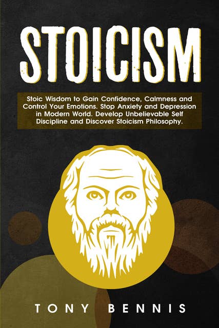 Stoicism: Stoic Wisdom to Gain Confidence, Calmness and Control Your Emotions. Stop Anxiety and Depression in Modern World. Develop Unbelievable Self Discipline and Discover Stoicism Philosophy