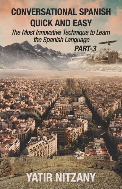 Conversational Spanish Quick and Easy - PART III: The Most Innovative Technique To Learn the Spanish Language