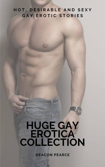 Huge Gay Erotica Collection: Hot, Desirable and Sexy Gay Erotic Stories
