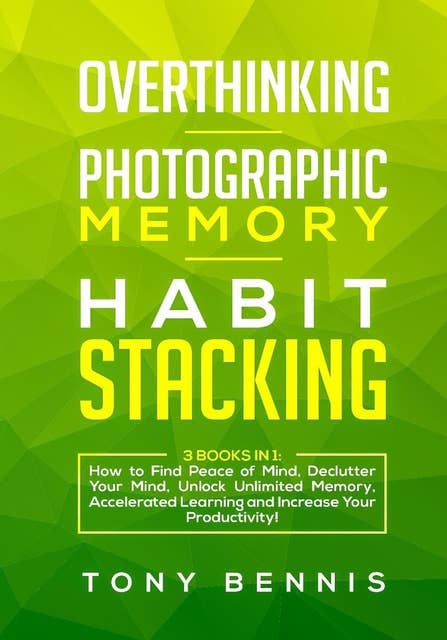 Overthinking, Photographic Memory, Habit Stacking3 Books in 1: How to Find Peace of Mind, Declutter Your Mind, Unlock Unlimited Memory, Accelerated Learning and Increase Your Productivity!