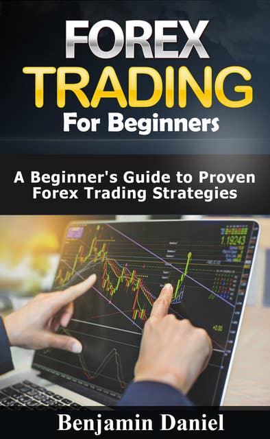 Forex Trading for Beginners: A Beginners Guide to Proven Forex Trading Strategies