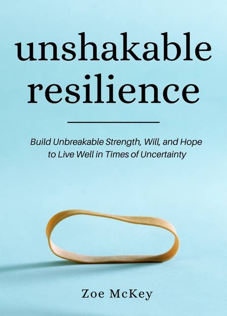 Unshakable Resilience: Build Unbreakable Strength, Will, and Hope
