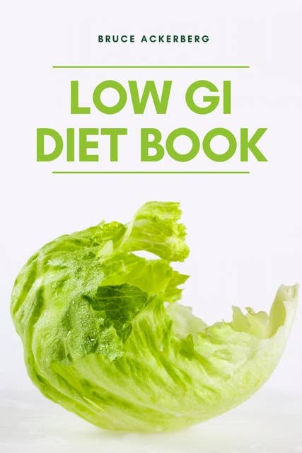 Low GI Diet Book: A Beginner’s Step by Step Guide To Manage Weight Loss, Includes Recipes and a Meal Plan