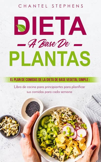 Dieta a base de plantas El plan de comidas de la dieta de base vegetal simple: Libro de cocina para principiantes para planificar sus comidas para cada semana