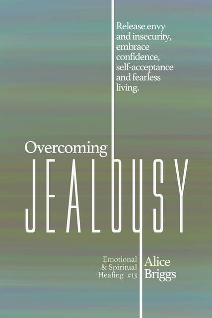 Overcoming Jealousy: Release envy and insecurity, embrace confidence, self-acceptance and fearless living.