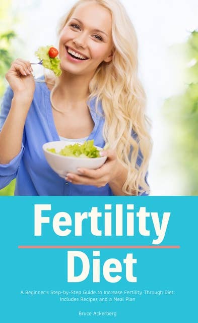 Fertility Diet: A Beginner's Step-by-Step Guide to Increase Fertility Through Diet: Includes Recipes and a Meal Plan