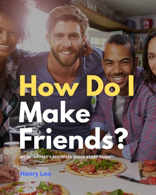 How Do I Make Friends?: A Beginner’s Quick Start Guide for Introverts
