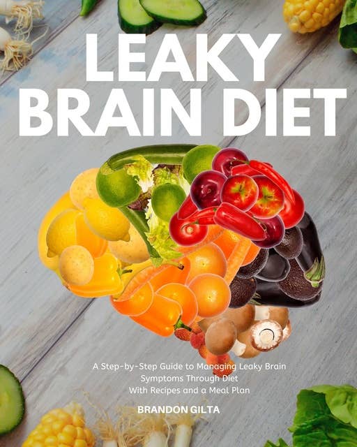 Leaky Brain Diet: A Step-by-Step Guide to Managing Leaky Brain Symptoms Through Diet  With Recipes and Meal Plan