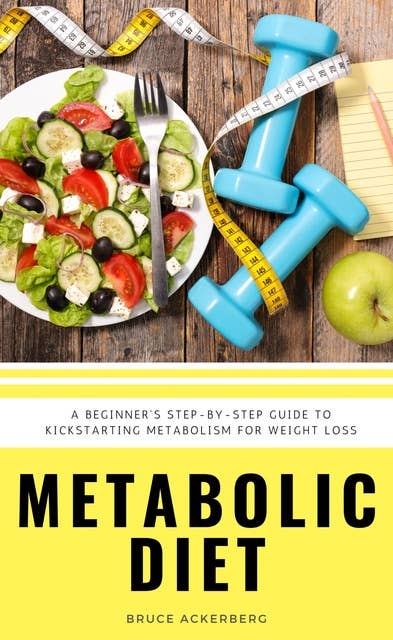 Metabolic Diet: A Beginner's Step-by-Step Guide To Kickstarting Metabolism For Weight Loss: Includes Recipes and a 7-Day Meal Plan