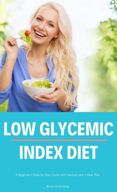 Low Glycemic Index Diet: A Beginner's Step by Step Guide with Recipes and a Meal Plan