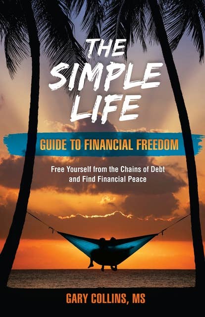 The Simple Life Guide To Financial Freedom: Free Yourself from the Chains of Debt and Find Financial Peace