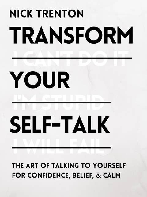 Transform Your Self-Talk: The Art of Talking to Yourself for Confidence, Belief, and Calm