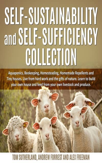 Self-sustainability and self-sufficiency Collection: Aquaponics, Beekeeping, Homesteading, Homemade Repellents and Tiny houses. Live from hard work and the gifts of nature. Learn to build your own house and feed from your own livestock and produce