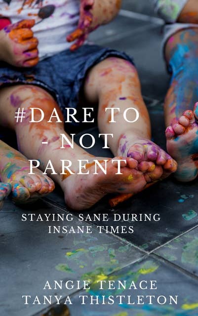 #Dare to – not parent: Staying Sane During Insane Times