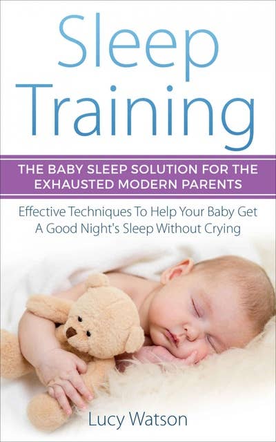 Sleep Training-The Baby Sleep Solution for the Exhausted Modern Parents: Effective Techniques to Help Your Baby Get a Good Night’s Sleep Without Crying