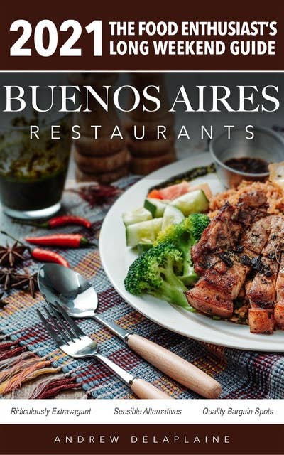 2021 Buenos Aires Restaurants - The Food Enthusiast’s Long Weekend Guide