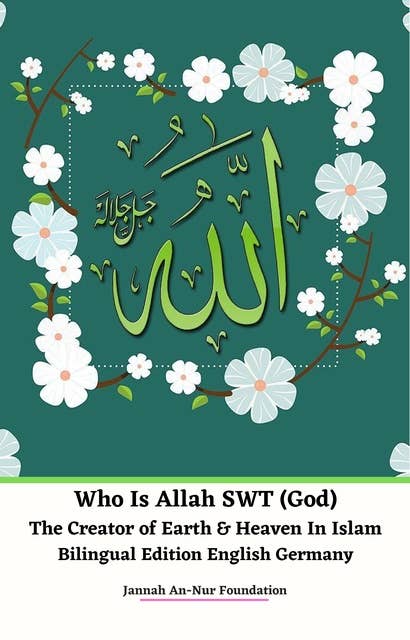 Cover for Who Is Allah SWT (God) The Creator of Earth & Heaven In Islam- Bilingual Edition English Germany