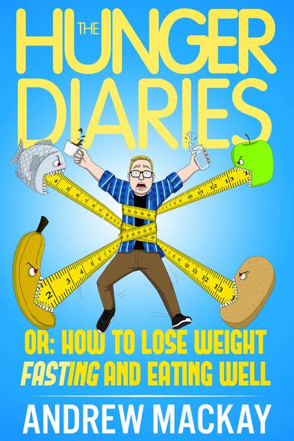 The Hunger Diaries, or: How to Lose Weight Fasting and Eating Well