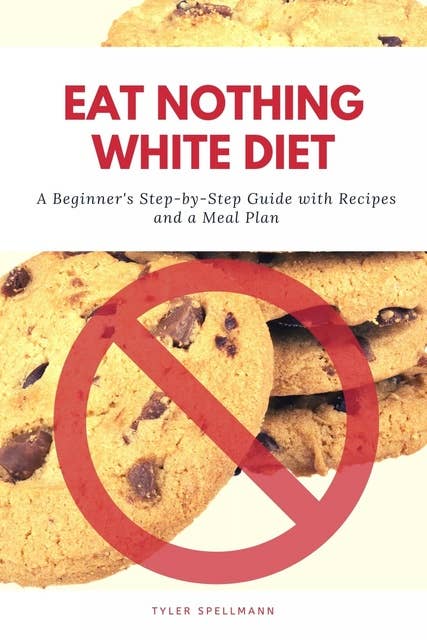 Eat Nothing White Diet: A Beginner’s Step-by-Step Guide with Recipes and a Meal Plan