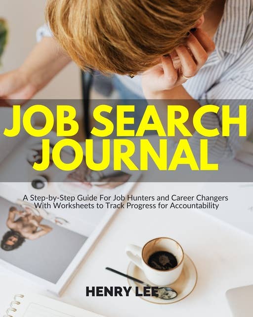 Job Search Journal: A Step-by-Step Guide For Job Hunters and Career Changers  With Worksheets to Track Progress for Accountability
