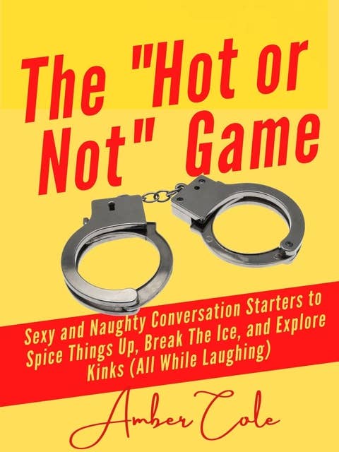 The "Hot or Not" Game for Couples: Sexy and Naughty Conversation Starters to Spice Things Up, Break the Ice, and Explore Kinks and Fantasies