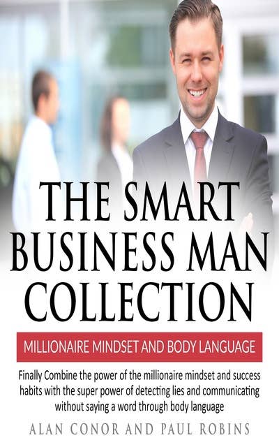The Smart Business Man Collection-millionaire Mindset and Body Language: Finally Combine the power of the millionaire mindset and success habits with the super power of detecting lies and communicating without saying a word through body language