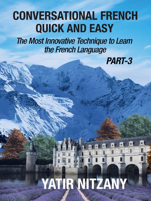 Conversational French Quick and Easy - PART III: The Most Innovative Technique To Learn the French Language