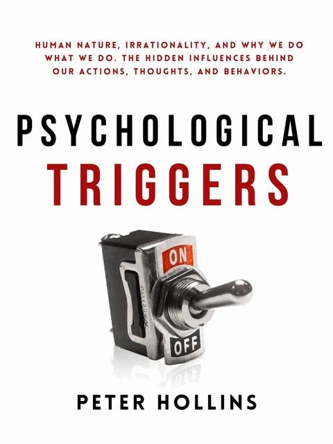 Psychological Triggers: Human Nature, Irrationality, and Why We Do What We Do. The Hidden Influences Behind Our Actions, Thoughts, and Behaviors. 2nd Edition
