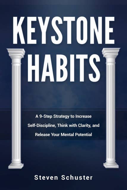 Keystone Habits: A 9-Step Strategy to Increase Self-Discipline, Think with Clarity: A 9-Step Strategy to Increase Self-Discipline, Think with Clarity,