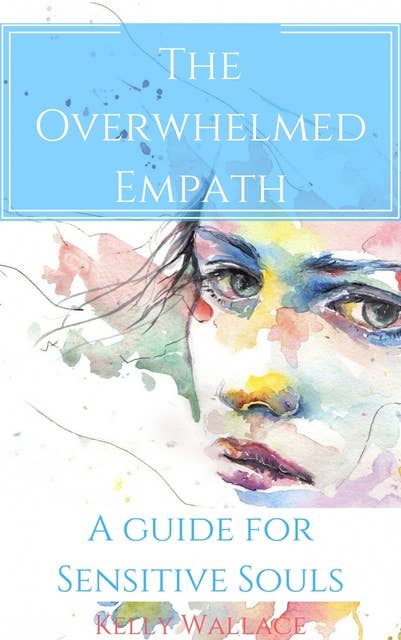 The Overwhelmed Empath: A Guide For Sensitive Souls