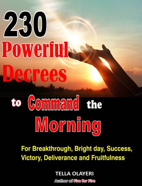 230 Powerful Decrees to Command the Morning for Breakthrough, Bright Day, Success, Victory, Deliverance and Fruitfulness
