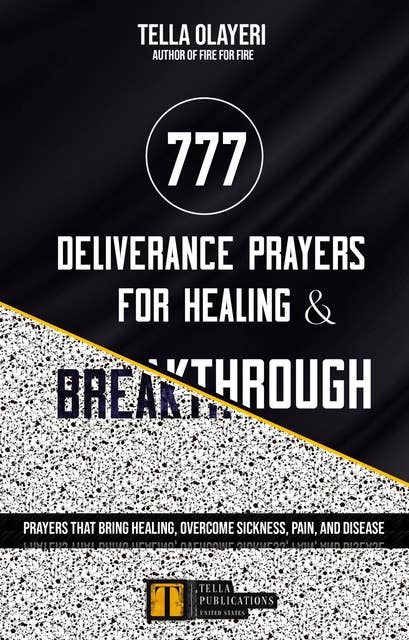 777 Deliverance Prayers for Healing and Breakthrough: Prayers That Bring Healing, Overcome Sickness, Pain, and Disease