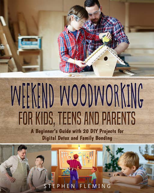 Weekend Woodworking For Kids, Teens and Parents: A Beginner’s Guide with 20 DIY Projects for Digital Detox and Family Bonding