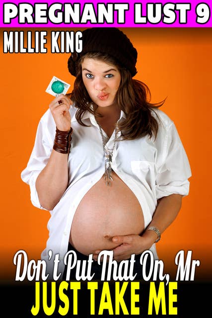 Don’t Put That On, Mr. – Just Take Me: Pregnant Lust 9