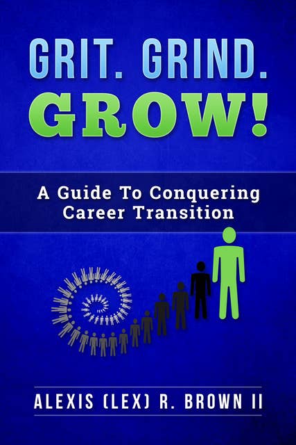 Grit. Grind. GROW!: A Guide To Conquering Career Transition