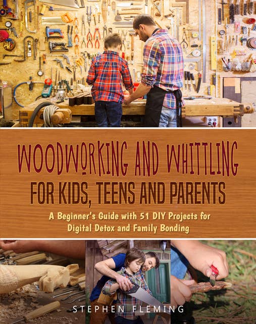 Cover for Woodworking and Whittling for Kids, Teens and Parents: A Beginner’s Guide with 20 DIY Projects for Digital Detox and Family Bonding