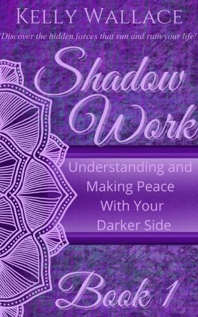 Shadow Work Book 1: Understanding and Making Peace With Your Darker Side